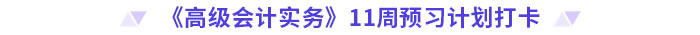 《高級(jí)會(huì)計(jì)實(shí)務(wù)》11周預(yù)習(xí)計(jì)劃打卡