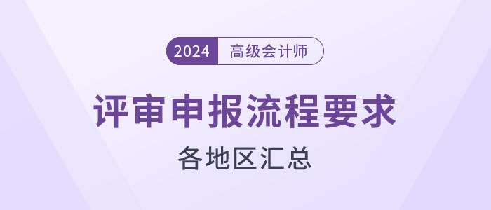 盤點(diǎn)！2024年高級(jí)會(huì)計(jì)師評(píng)審各地區(qū)申報(bào)流程要求