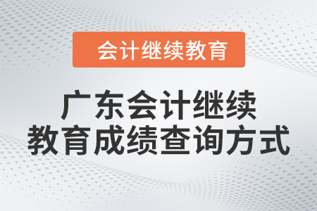 廣東2024年會(huì)計(jì)繼續(xù)教育成績(jī)查詢方式 廣東2024年會(huì)計(jì)繼續(xù)教育成績(jī)查詢方式