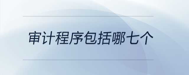 審計程序包括哪七個 審計程序包括哪七個
