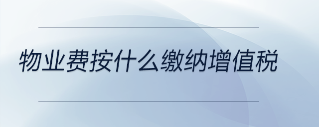 物業(yè)費(fèi)按什么繳納增值稅 物業(yè)費(fèi)按什么繳納增值稅
