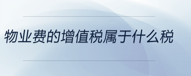 物業(yè)費(fèi)的增值稅屬于什么稅 物業(yè)費(fèi)的增值稅屬于什么稅