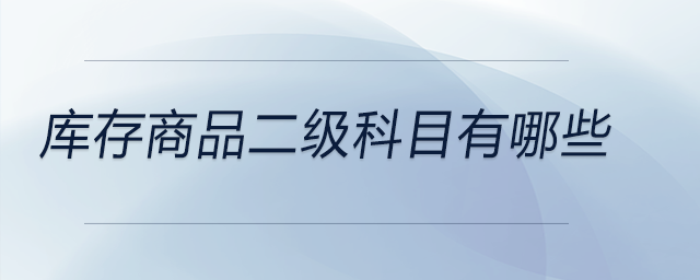 庫存商品二級(jí)科目有哪些