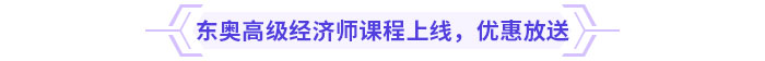 東奧高級(jí)經(jīng)濟(jì)師課程上線，新課優(yōu)惠放送