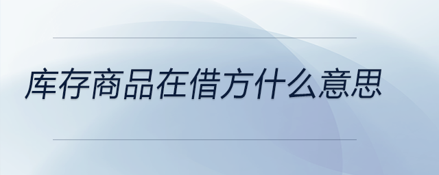 庫存商品在借方什么意思 庫存商品在借方什么意思