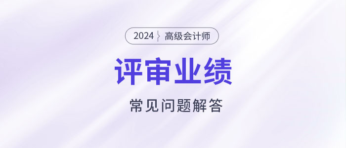 高級(jí)會(huì)計(jì)師評(píng)審工作業(yè)績(jī)填寫常見(jiàn)問(wèn)題解答