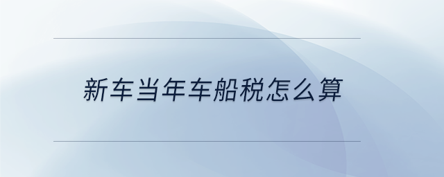 新車當(dāng)年車船稅怎么算