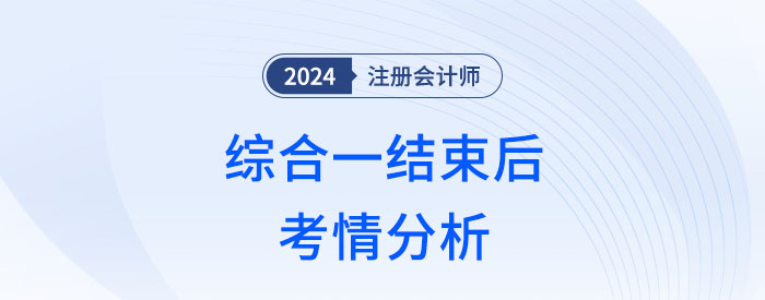 2024年注會(huì)綜合一結(jié)束，這幾方面讓考生倍感意外！