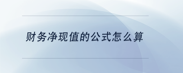 中級會計財務凈現值的公式怎么算 中級會計財務凈現值的公式怎么算