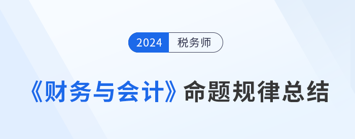 2024年稅務(wù)師《財(cái)務(wù)與會計(jì)》命題規(guī)律總結(jié)，速來了解！
