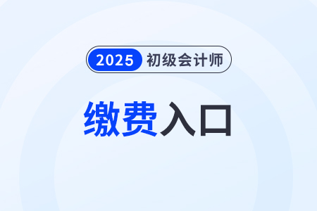 2025年初級(jí)會(huì)計(jì)職稱網(wǎng)上報(bào)名繳費(fèi)入口