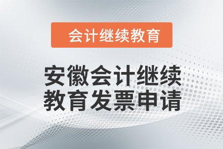 2024年安徽會計人員繼續(xù)教育發(fā)票申請流程 2024年安徽會計人員繼續(xù)教育發(fā)票申請流程