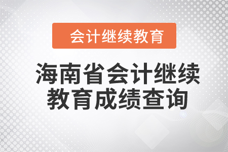 2024年海南省會(huì)計(jì)繼續(xù)教育成績(jī)查詢 2024年海南省會(huì)計(jì)繼續(xù)教育成績(jī)查詢
