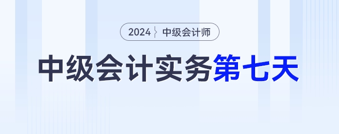 學習打卡第七天_中級會計《中級會計實務》最后一輪全面復習