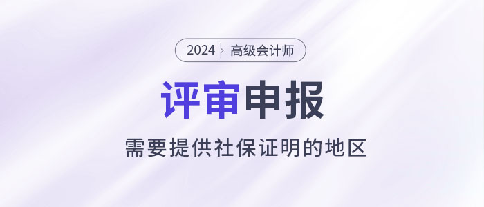 注意！這些地區(qū)申報(bào)2024年高級(jí)會(huì)計(jì)師評(píng)審需提供社保證明！