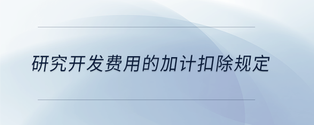 研究開發(fā)費用的加計扣除規(guī)定 研究開發(fā)費用的加計扣除規(guī)定