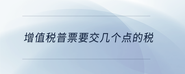 增值稅普票要交幾個(gè)點(diǎn)的稅