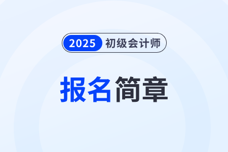 2025年初級(jí)會(huì)計(jì)師考試報(bào)名簡(jiǎn)章在哪公布？
