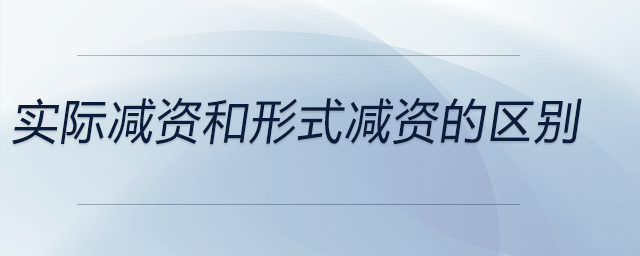 實(shí)際減資和形式減資的區(qū)別 實(shí)際減資和形式減資的區(qū)別
