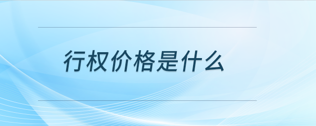 行權(quán)價(jià)格是什么 行權(quán)價(jià)格是什么
