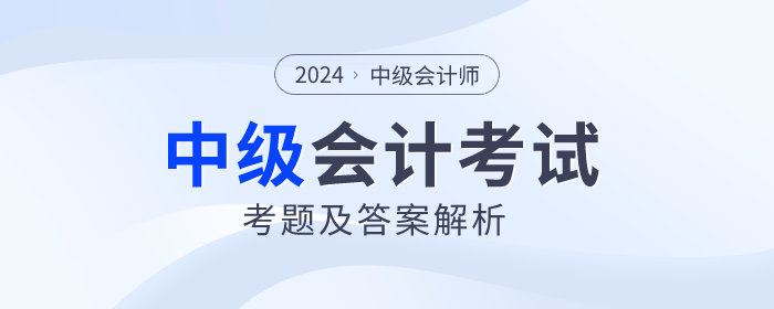 2024年中級(jí)會(huì)計(jì)考試考題及答案解析匯總（考生回憶版）