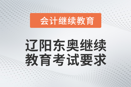 2024年遼陽東奧會計繼續(xù)教育考試要求 2024年遼陽東奧會計繼續(xù)教育考試要求