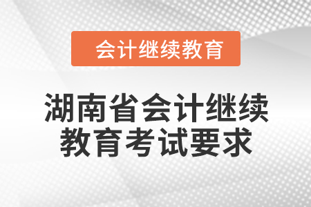2024年湖南省會(huì)計(jì)人員繼續(xù)教育考試要求 2024年湖南省會(huì)計(jì)人員繼續(xù)教育考試要求