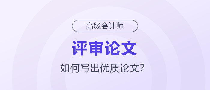 如何寫出高級會計師評審優(yōu)質(zhì)論文？