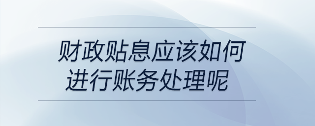 財政貼息應該如何進行賬務(wù)處理呢 財政貼息應該如何進行賬務(wù)處理呢