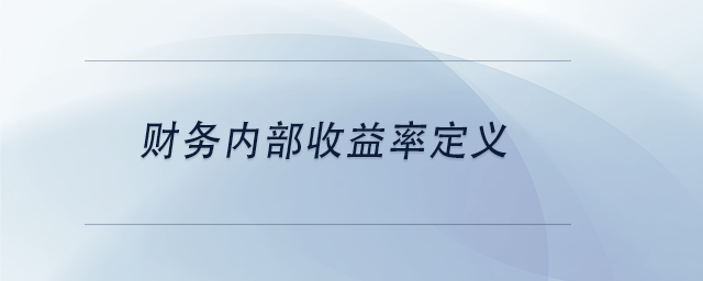 中級會計財務(wù)內(nèi)部收益率定義 中級會計財務(wù)內(nèi)部收益率定義