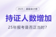 高級會計(jì)持證人數(shù)逐年增長，2025年報(bào)考是否正當(dāng)時？