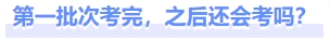 第一批次考完，之后還會考嗎？