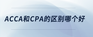 acca和cpa的區(qū)別哪個(gè)好