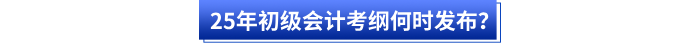 25年初級(jí)會(huì)計(jì)考綱何時(shí)發(fā)布？
