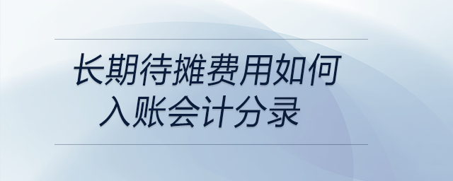 長期待攤費用如何入賬會計分錄 長期待攤費用如何入賬會計分錄