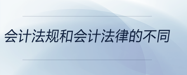 會計法規(guī)和會計法律的不同