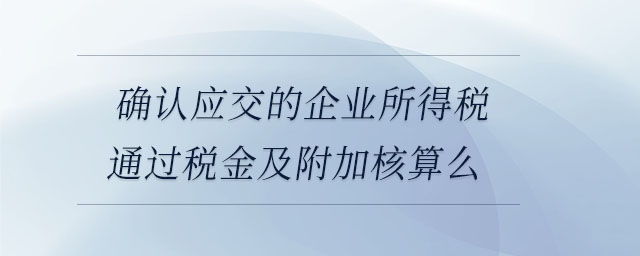確認應交的企業(yè)所得稅通過稅金及附加核算么 確認應交的企業(yè)所得稅通過稅金及附加核算么