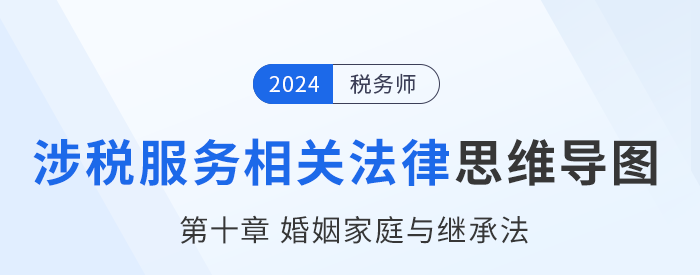 24年稅務師涉稅服務相關法律思維導圖——第十章婚姻家庭與繼承法 24年稅務師涉稅服務相關法律思維導圖——第十章婚姻家庭與繼承法