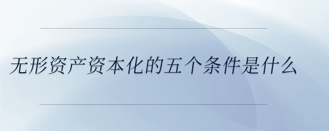 無形資產資本化的五個條件是什么