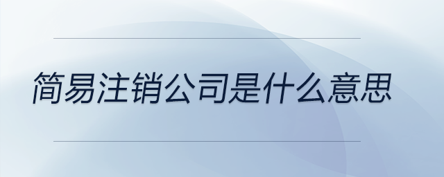 簡(jiǎn)易注銷公司是什么意思