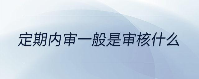 定期內審一般是審核什么 定期內審一般是審核什么