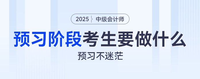 預(yù)習(xí)不迷茫：2025年中級(jí)會(huì)計(jì)預(yù)習(xí)階段考生都要做什么？