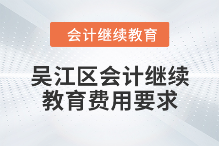 2024年吳江區(qū)會(huì)計(jì)繼續(xù)教育費(fèi)用要求 2024年吳江區(qū)會(huì)計(jì)繼續(xù)教育費(fèi)用要求