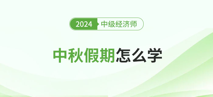 中秋假期怎么學(xué)？2024年中級(jí)經(jīng)濟(jì)師備考攻略！