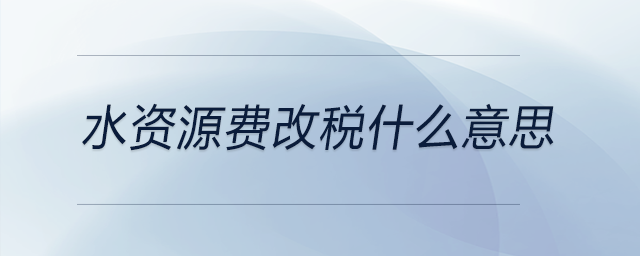 水資源費(fèi)改稅什么意思