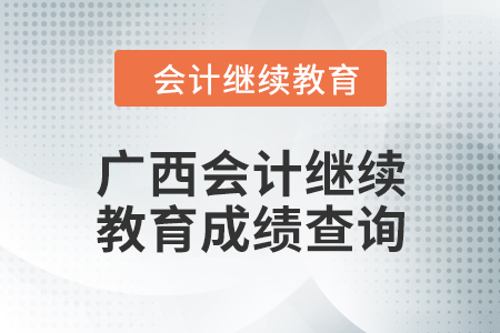 2024年廣西會(huì)計(jì)繼續(xù)教育成績查詢方式 2024年廣西會(huì)計(jì)繼續(xù)教育成績查詢方式