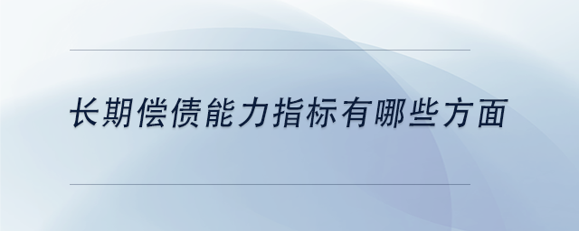 中級會計長期償債能力指標(biāo)有哪些方面 中級會計長期償債能力指標(biāo)有哪些方面