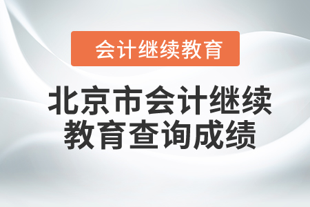 2024年北京市會計繼續(xù)教育查詢成績入口 2024年北京市會計繼續(xù)教育查詢成績入口