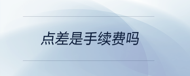 點差是手續(xù)費嗎 點差是手續(xù)費嗎