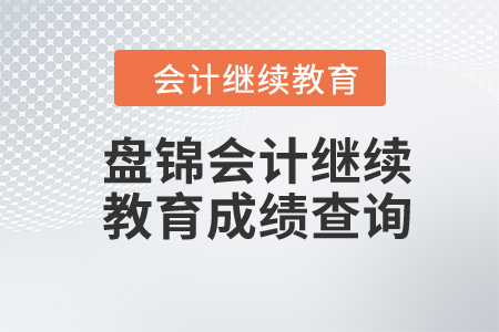 2024年盤錦會計繼續(xù)教育成績查詢 2024年盤錦會計繼續(xù)教育成績查詢